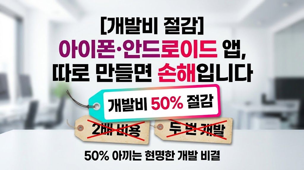 아이폰·안드로이드 앱, 따로 만들면 '손해'입니다: 개발비 50% 줄이는 비결